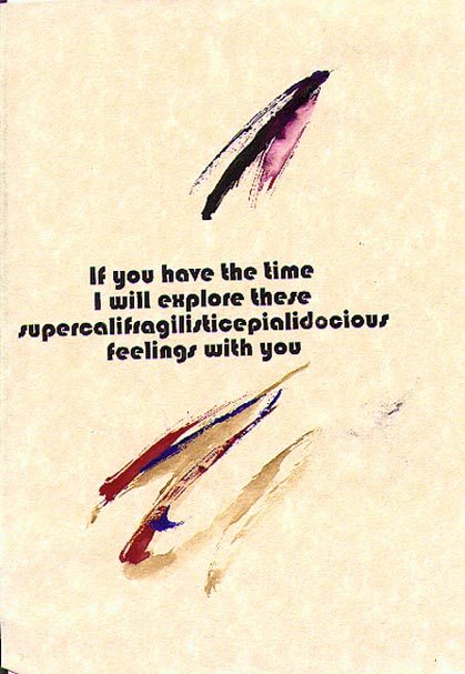 If you 
have the time 
I will explore 
these 
supercalifragilisticepialidocious 
feelings 
with you. 

(c) Terrell Neuage 1993Victor Harbor South Australia 