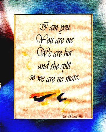 I am you

You are me

We are her

And she split

So we are no more Terrell Neuage 2/1971 Honolulu