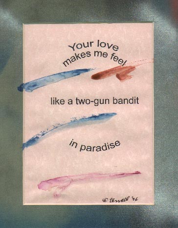 Your love 


makes me feel 
like a 
two-gun bandit 
in paradise. 
(c) Terrell Neuage (Adsit pre-August-1981) 11-71 New York City
