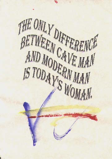 The

Only

Difference

Between

Cave man

And

Modern man

Is

Woman.